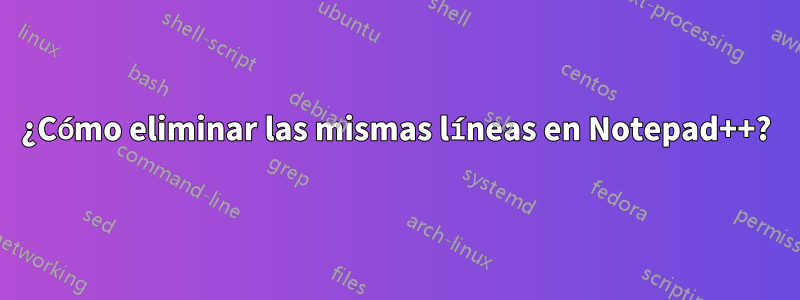 ¿Cómo eliminar las mismas líneas en Notepad++?