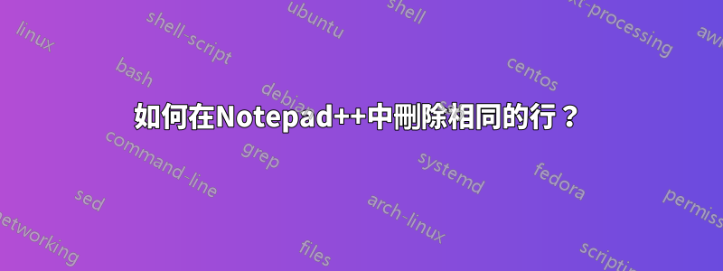 如何在Notepad++中刪除相同的行？