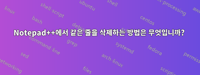 Notepad++에서 같은 줄을 삭제하는 방법은 무엇입니까?