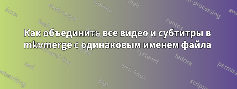 Как объединить все видео и субтитры в mkvmerge с одинаковым именем файла