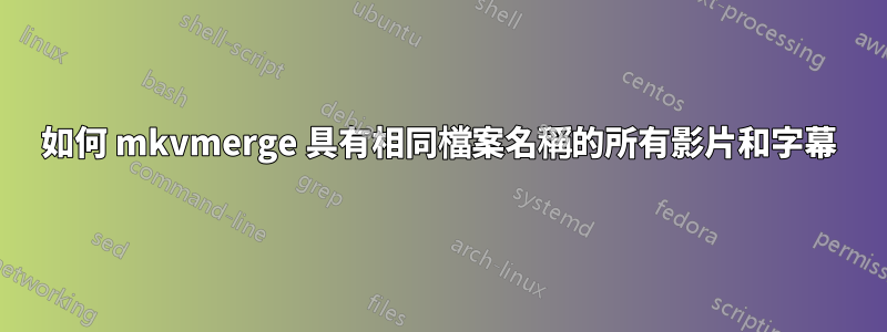 如何 mkvmerge 具有相同檔案名稱的所有影片和字幕