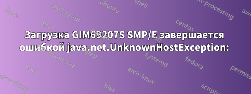 Загрузка GIM69207S SMP/E завершается ошибкой java.net.UnknownHostException: