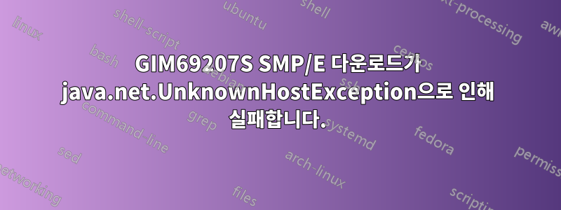 GIM69207S SMP/E 다운로드가 java.net.UnknownHostException으로 인해 실패합니다.