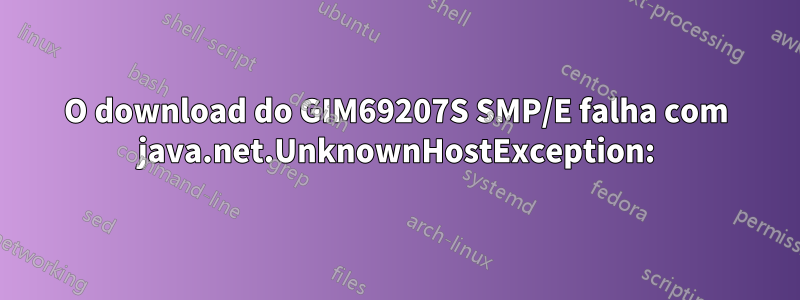 O download do GIM69207S SMP/E falha com java.net.UnknownHostException: