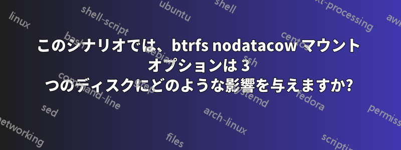このシナリオでは、btrfs nodatacow マウント オプションは 3 つのディスクにどのような影響を与えますか?