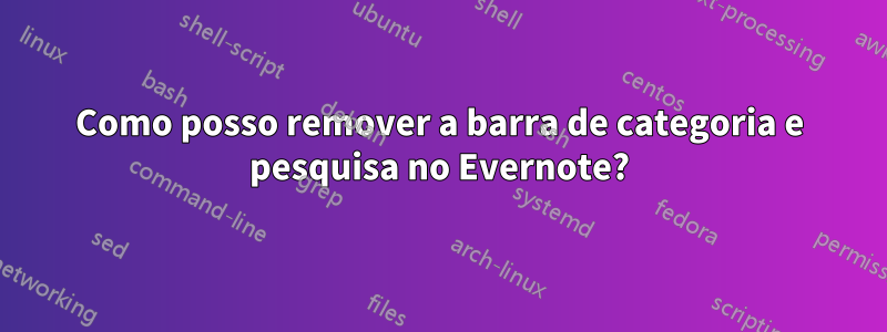 Como posso remover a barra de categoria e pesquisa no Evernote?