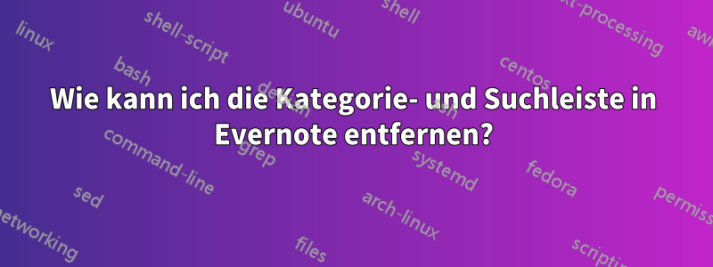 Wie kann ich die Kategorie- und Suchleiste in Evernote entfernen?