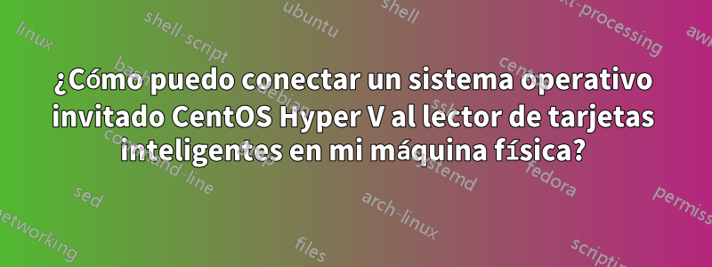 ¿Cómo puedo conectar un sistema operativo invitado CentOS Hyper V al lector de tarjetas inteligentes en mi máquina física?