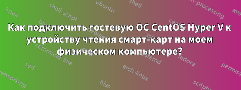 Как подключить гостевую ОС CentOS Hyper V к устройству чтения смарт-карт на моем физическом компьютере?