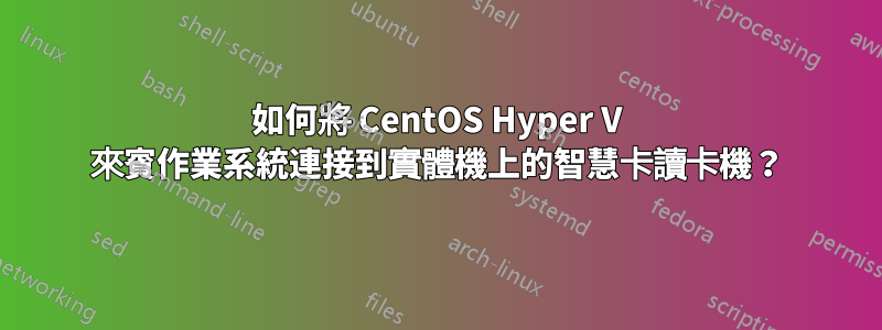 如何將 CentOS Hyper V 來賓作業系統連接到實體機上的智慧卡讀卡機？