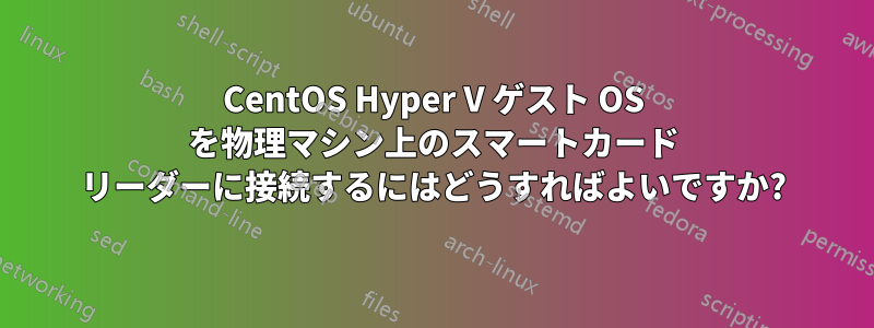 CentOS Hyper V ゲスト OS を物理マシン上のスマートカード リーダーに接続するにはどうすればよいですか?
