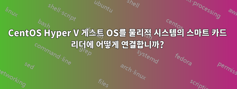 CentOS Hyper V 게스트 OS를 물리적 시스템의 스마트 카드 리더에 어떻게 연결합니까?
