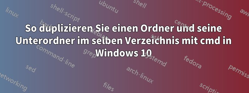 So duplizieren Sie einen Ordner und seine Unterordner im selben Verzeichnis mit cmd in Windows 10