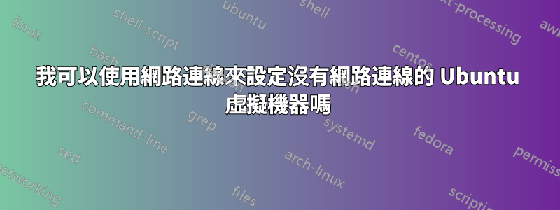 我可以使用網路連線來設定沒有網路連線的 Ubuntu 虛擬機器嗎