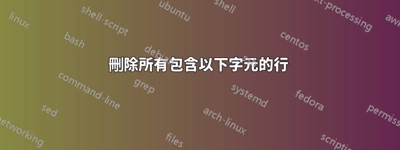 刪除所有包含以下字元的行