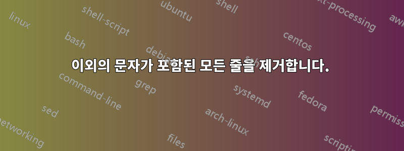이외의 문자가 포함된 모든 줄을 제거합니다.
