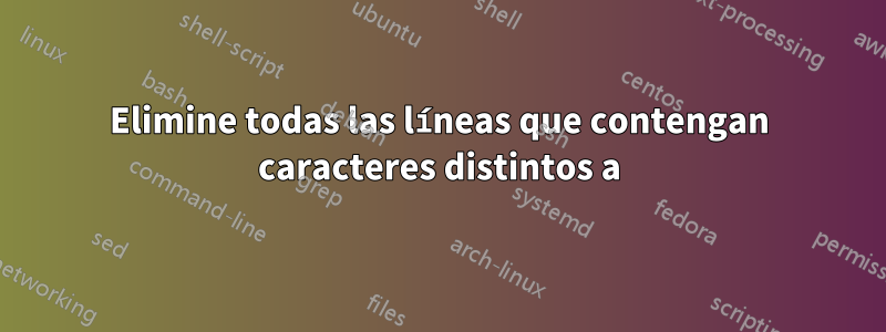 Elimine todas las líneas que contengan caracteres distintos a