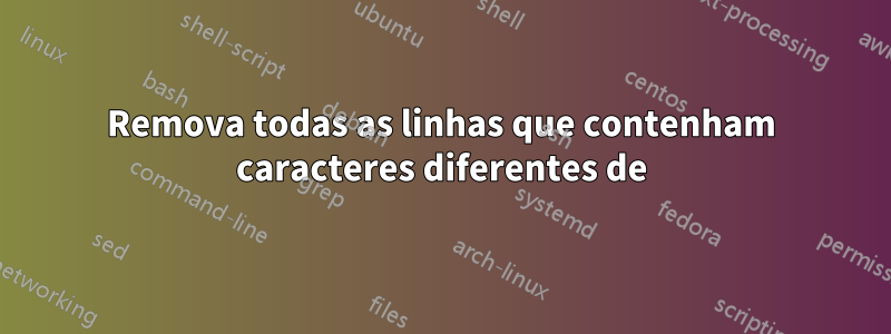 Remova todas as linhas que contenham caracteres diferentes de