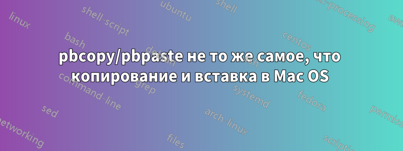pbcopy/pbpaste не то же самое, что копирование и вставка в Mac OS