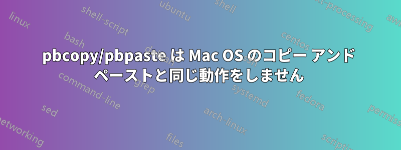 pbcopy/pbpaste は Mac OS のコピー アンド ペーストと同じ動作をしません