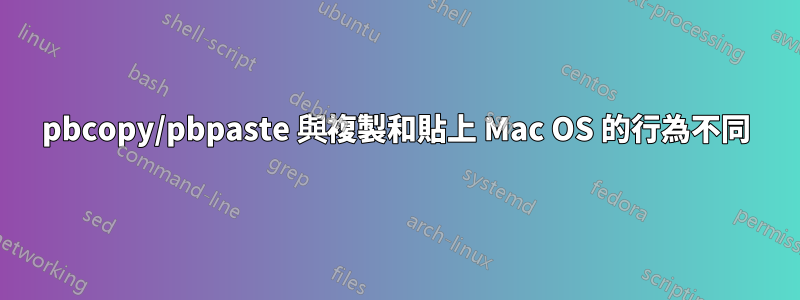 pbcopy/pbpaste 與複製和貼上 Mac OS 的行為不同