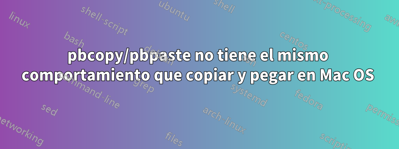 pbcopy/pbpaste no tiene el mismo comportamiento que copiar y pegar en Mac OS