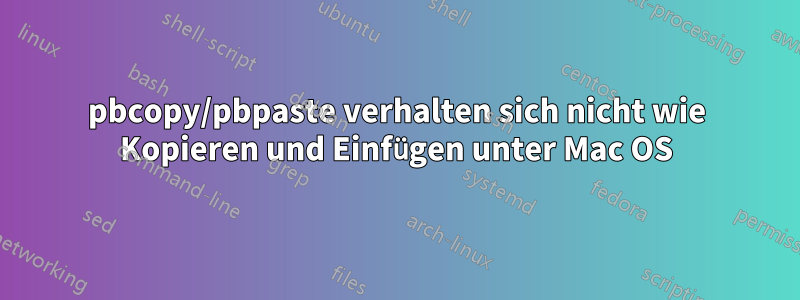 pbcopy/pbpaste verhalten sich nicht wie Kopieren und Einfügen unter Mac OS