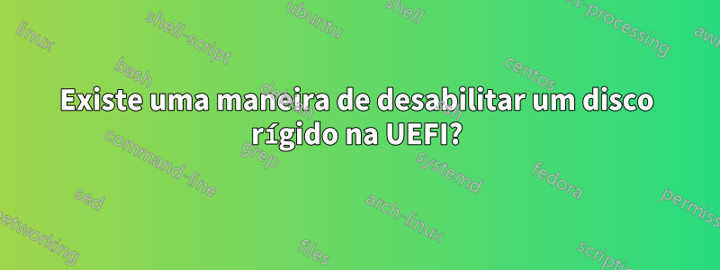 Existe uma maneira de desabilitar um disco rígido na UEFI?