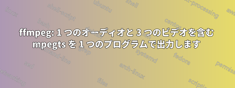 ffmpeg: 1 つのオーディオと 3 つのビデオを含む mpegts を 1 つのプログラムで出力します