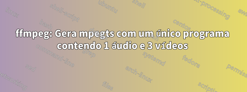 ffmpeg: Gera mpegts com um único programa contendo 1 áudio e 3 vídeos