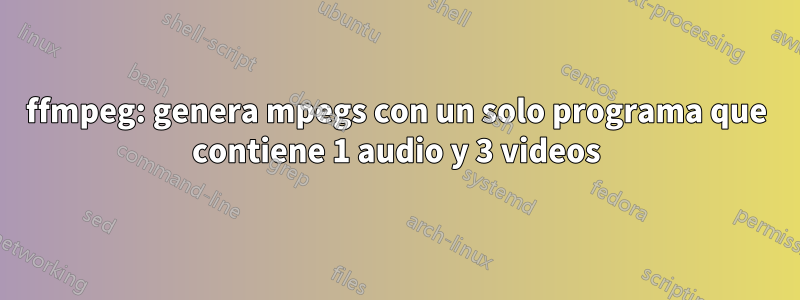ffmpeg: genera mpegs con un solo programa que contiene 1 audio y 3 videos