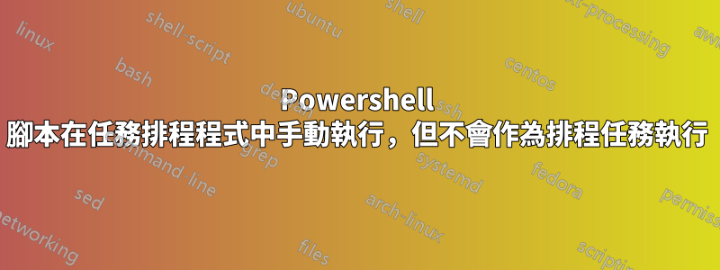 Powershell 腳本在任務排程程式中手動執行，但不會作為排程任務執行