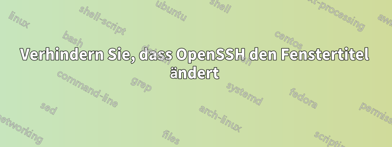 Verhindern Sie, dass OpenSSH den Fenstertitel ändert