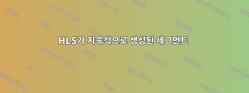 HLS가 지속적으로 생성된 세그먼트
