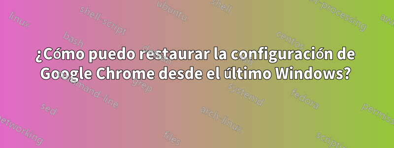 ¿Cómo puedo restaurar la configuración de Google Chrome desde el último Windows?