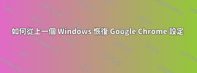 如何從上一個 Windows 恢復 Google Chrome 設定