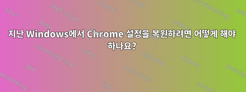 지난 Windows에서 Chrome 설정을 복원하려면 어떻게 해야 하나요?