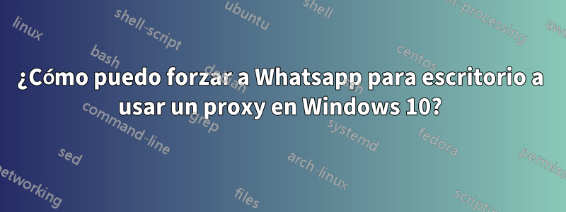 ¿Cómo puedo forzar a Whatsapp para escritorio a usar un proxy en Windows 10?