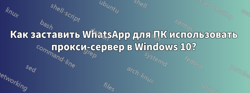 Как заставить WhatsApp для ПК использовать прокси-сервер в Windows 10?