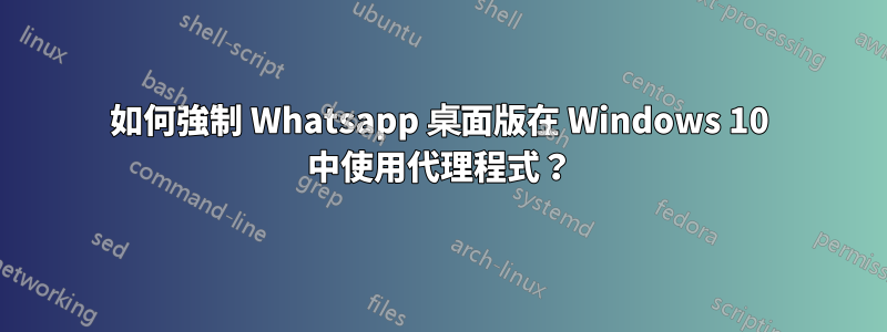 如何強制 Whatsapp 桌面版在 Windows 10 中使用代理程式？
