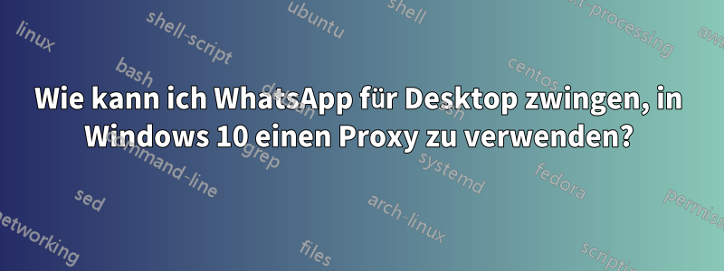 Wie kann ich WhatsApp für Desktop zwingen, in Windows 10 einen Proxy zu verwenden?