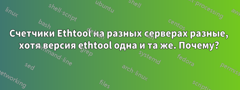 Счетчики Ethtool на разных серверах разные, хотя версия ethtool одна и та же. Почему?