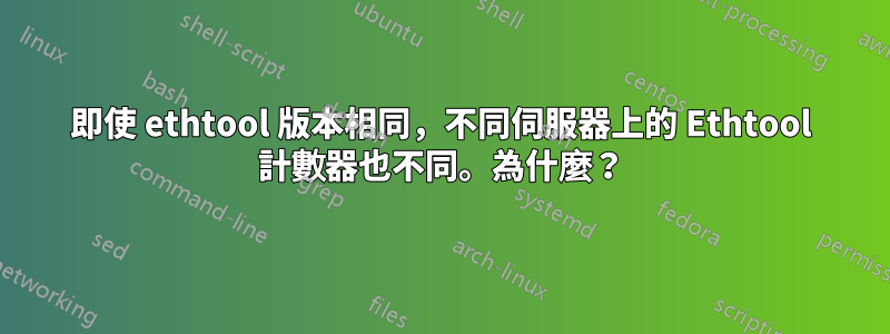 即使 ethtool 版本相同，不同伺服器上的 Ethtool 計數器也不同。為什麼？