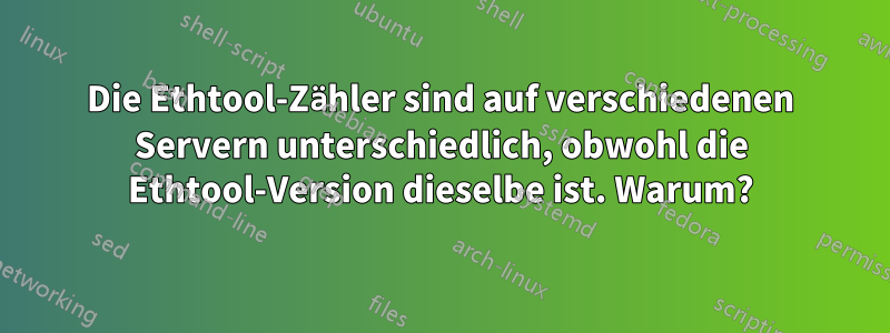 Die Ethtool-Zähler sind auf verschiedenen Servern unterschiedlich, obwohl die Ethtool-Version dieselbe ist. Warum?