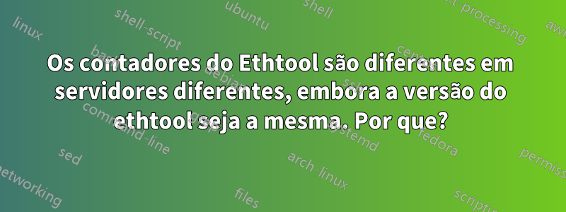 Os contadores do Ethtool são diferentes em servidores diferentes, embora a versão do ethtool seja a mesma. Por que?