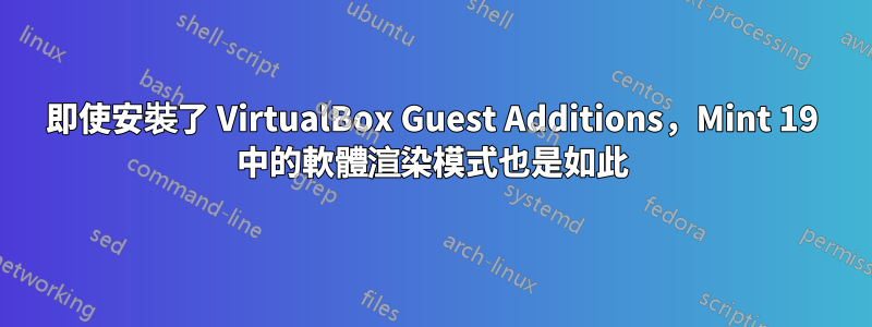 即使安裝了 VirtualBox Guest Additions，Mint 19 中的軟體渲染模式也是如此