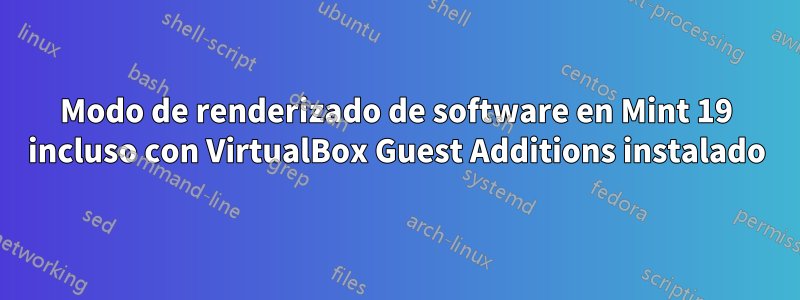 Modo de renderizado de software en Mint 19 incluso con VirtualBox Guest Additions instalado