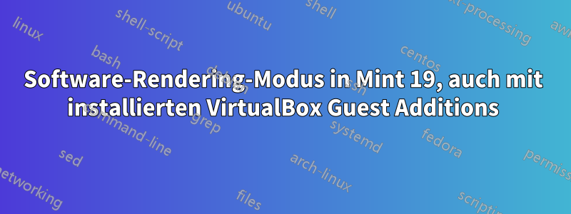 Software-Rendering-Modus in Mint 19, auch mit installierten VirtualBox Guest Additions