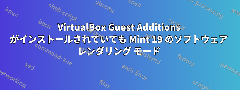 VirtualBox Guest Additions がインストールされていても Mint 19 のソフトウェア レンダリング モード