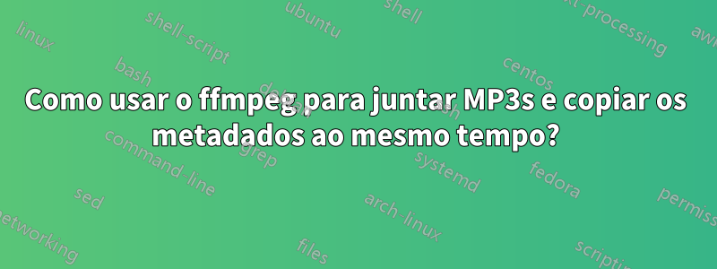 Como usar o ffmpeg para juntar MP3s e copiar os metadados ao mesmo tempo?